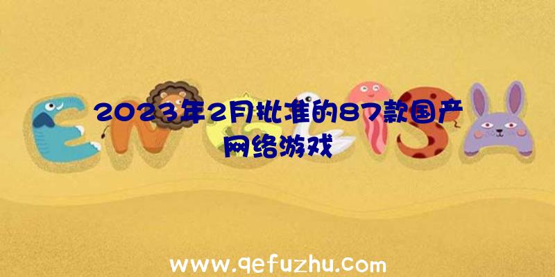 2023年2月批准的87款国产网络游戏