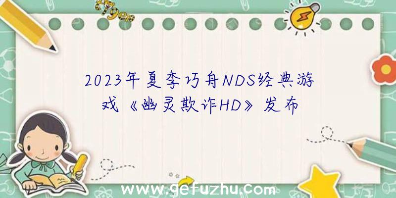 2023年夏季巧舟NDS经典游戏《幽灵欺诈HD》发布