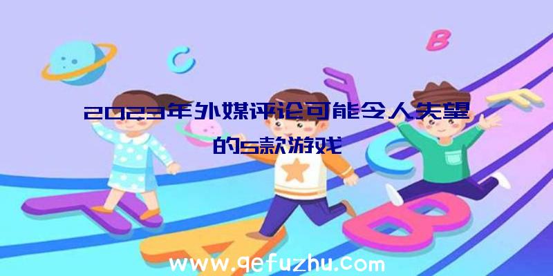 2023年外媒评论可能令人失望的5款游戏