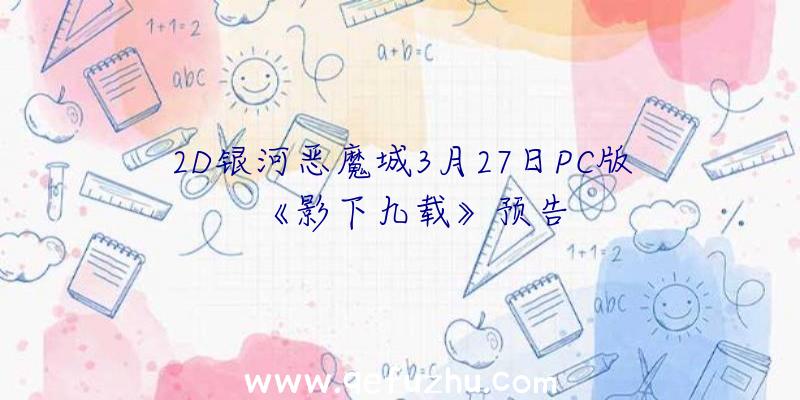 2D银河恶魔城3月27日PC版《影下九载》预告