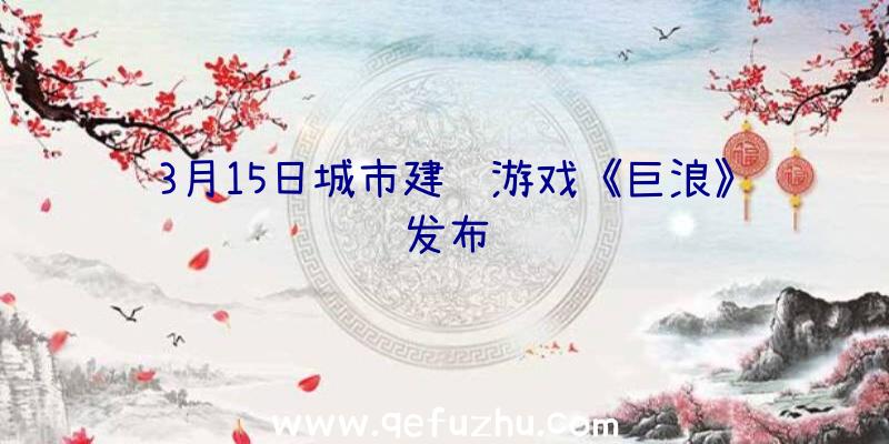 3月15日城市建设游戏《巨浪》发布