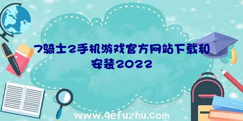 7骑士2手机游戏官方网站下载和安装2022