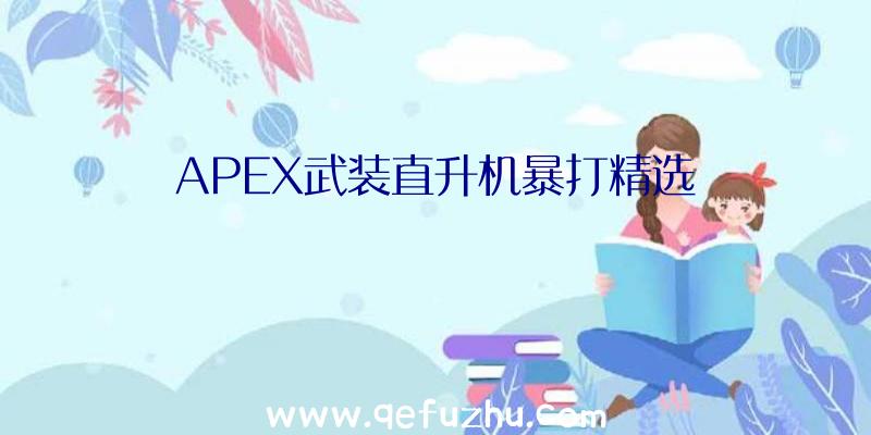 APEX武装直升机暴打精选