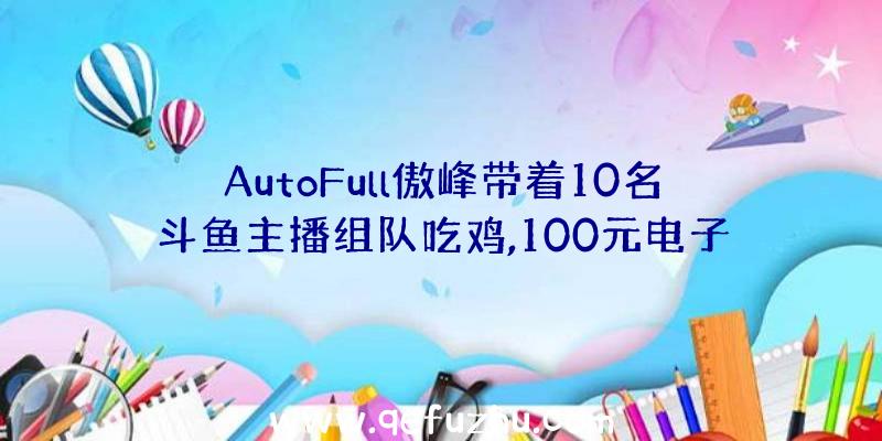 AutoFull傲峰带着10名斗鱼主播组队吃鸡,100元电子