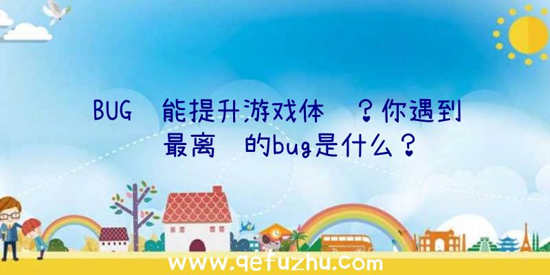 BUG还能提升游戏体验？你遇到过最离谱的bug是什么？