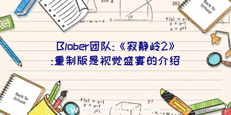 Blober团队:《寂静岭2》:重制版是视觉盛宴的介绍