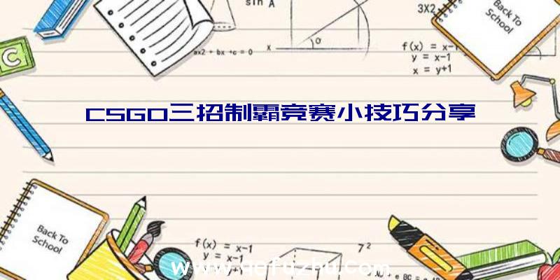 CSGO三招制霸竞赛小技巧分享