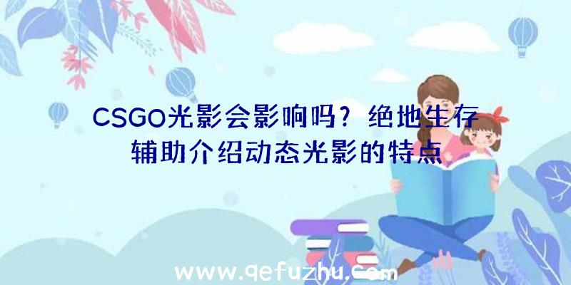 CSGO光影会影响吗？绝地生存辅助介绍动态光影的特点