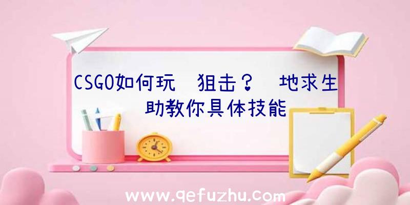 CSGO如何玩连狙击？绝地求生辅助教你具体技能