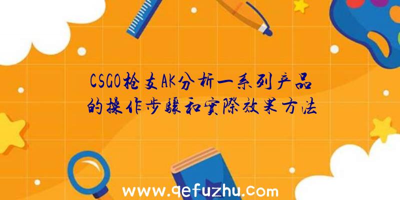 CSGO枪支AK分析一系列产品的操作步骤和实际效果方法