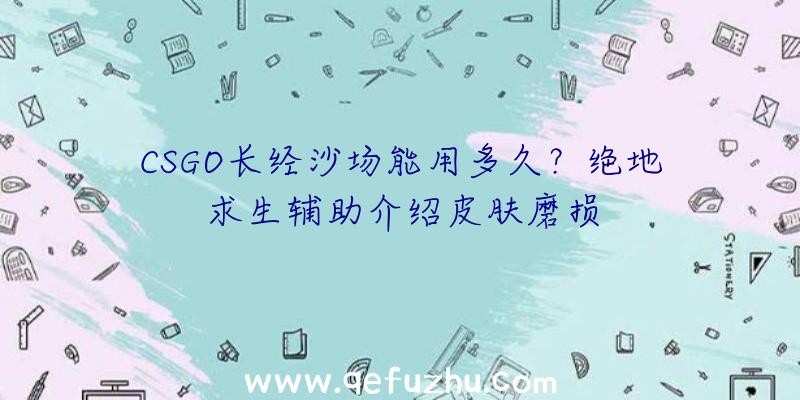 CSGO长经沙场能用多久？绝地求生辅助介绍皮肤磨损