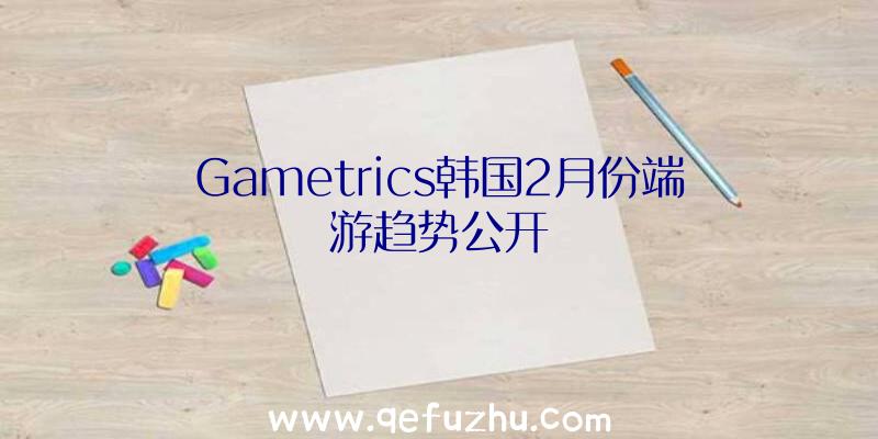 Gametrics韩国2月份端游趋势公开