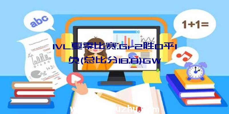 IVL夏季比赛:Gr2胜0平1负(总比分18:8)GW