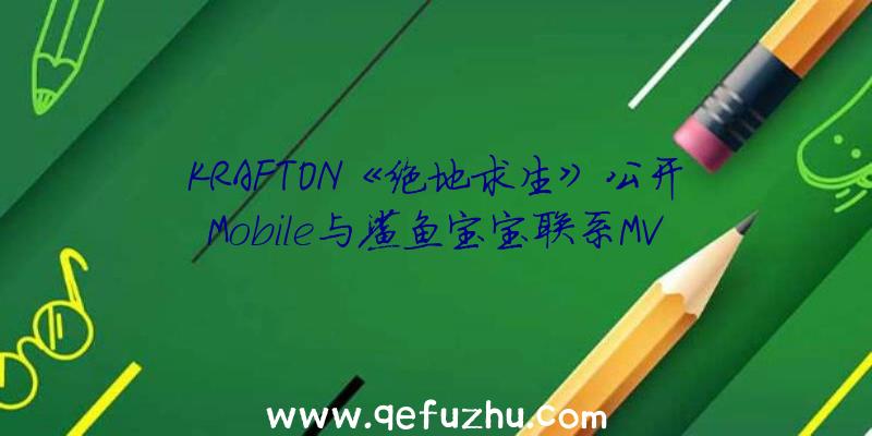 KRAFTON《绝地求生》公开Mobile与鲨鱼宝宝联系MV