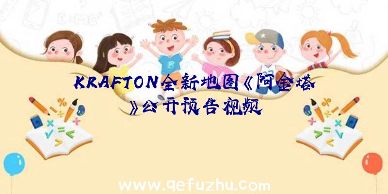 KRAFTON全新地图《阿金塔》公开预告视频