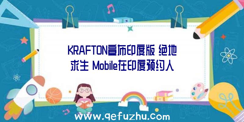 KRAFTON宣布印度版《绝地求生》Mobile在印度预约人