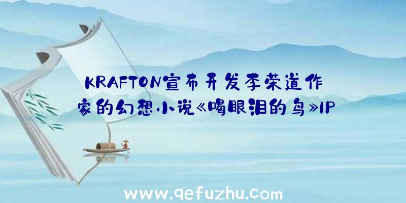 KRAFTON宣布开发李荣道作家的幻想小说《喝眼泪的鸟》IP