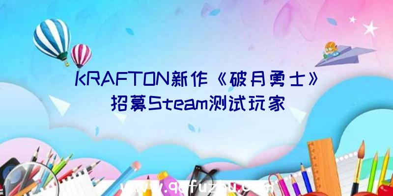 KRAFTON新作《破月勇士》招募Steam测试玩家