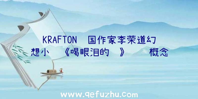 KRAFTON韩国作家李荣道幻想小说《喝眼泪的鸟》视觉概念预