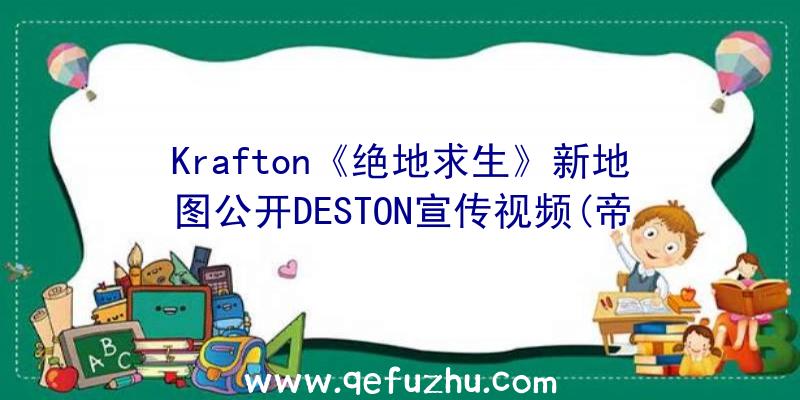 Krafton《绝地求生》新地图公开DESTON宣传视频(帝