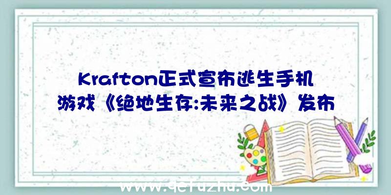 Krafton正式宣布逃生手机游戏《绝地生存:未来之战》发布