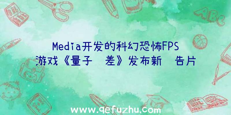 Media开发的科幻恐怖FPS游戏《量子误差》发布新预告片