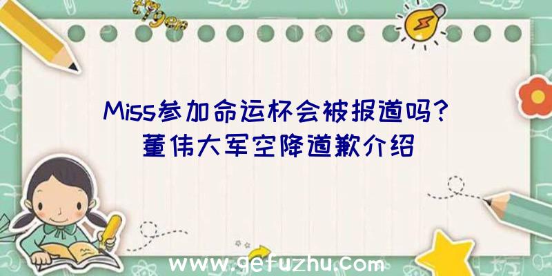 Miss参加命运杯会被报道吗？董伟大军空降道歉介绍