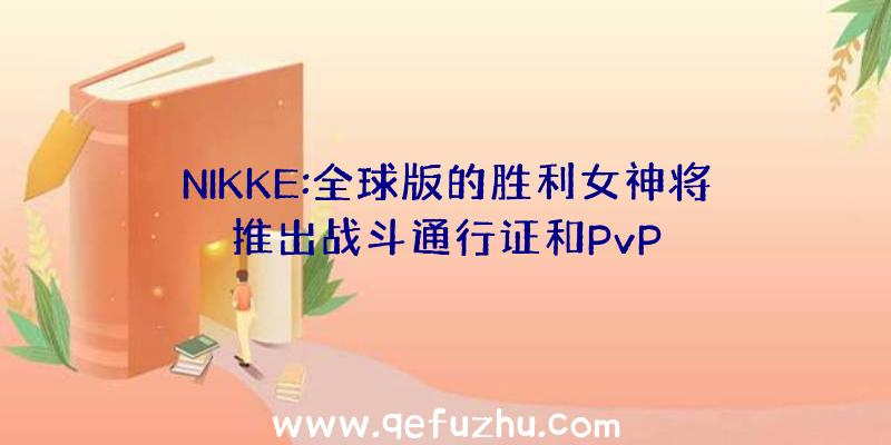 NIKKE:全球版的胜利女神将推出战斗通行证和PvP