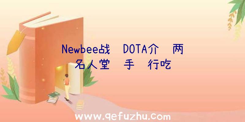 Newbee战队DOTA介绍两名人堂选手转行吃鸡