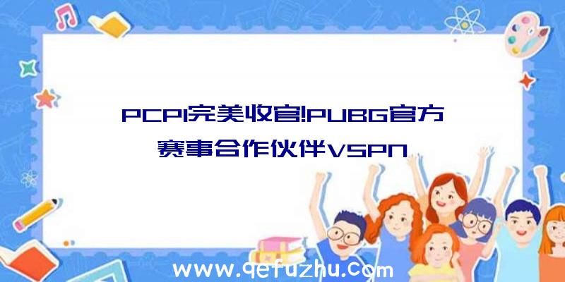 PCPI完美收官!PUBG官方赛事合作伙伴VSPN