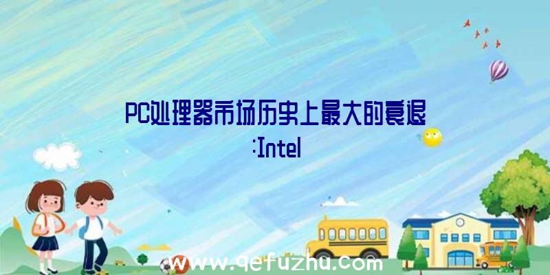 PC处理器市场历史上最大的衰退:Intel