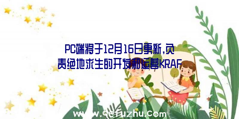 PC端将于12月16日更新,负责绝地求生的开发和运营KRAF