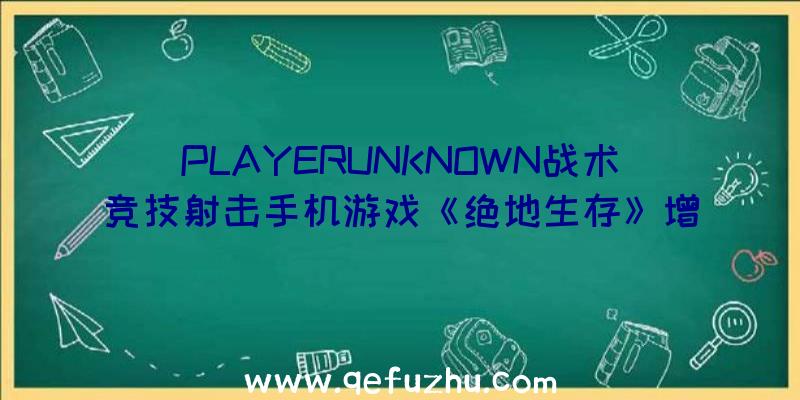 PLAYERUNKNOWN战术竞技射击手机游戏《绝地生存》增