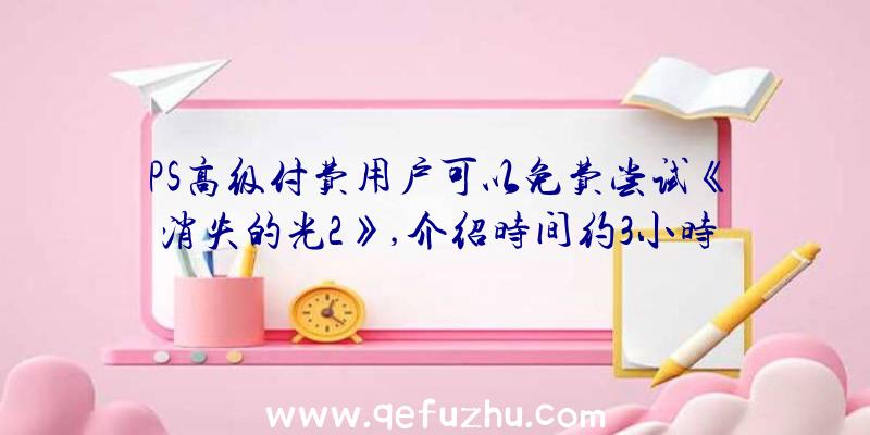 PS高级付费用户可以免费尝试《消失的光2》,介绍时间约3小时