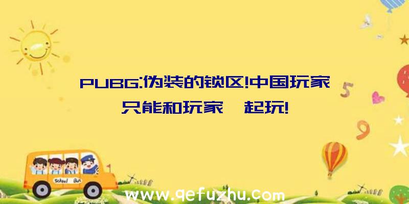 PUBG:伪装的锁区!中国玩家只能和玩家一起玩!