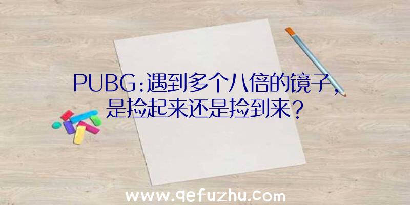 PUBG:遇到多个八倍的镜子,是捡起来还是捡到来？