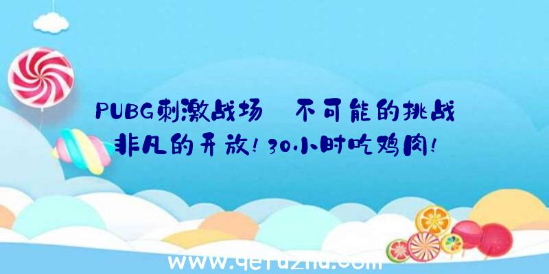 PUBG刺激战场:不可能的挑战非凡的开放!30小时吃鸡肉!