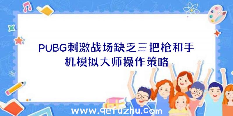 PUBG刺激战场缺乏三把枪和手机模拟大师操作策略