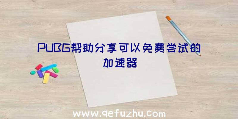 PUBG帮助分享可以免费尝试的加速器