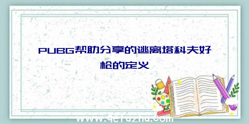 PUBG帮助分享的逃离塔科夫好枪的定义