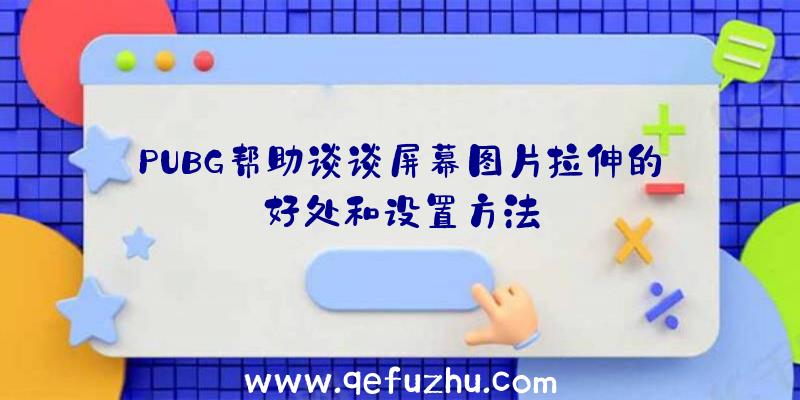 PUBG帮助谈谈屏幕图片拉伸的好处和设置方法