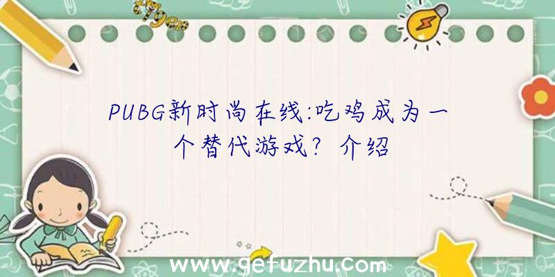 PUBG新时尚在线:吃鸡成为一个替代游戏？介绍