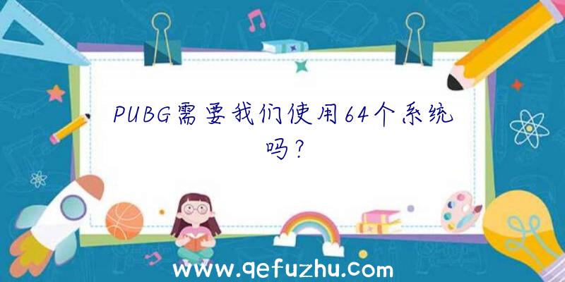 PUBG需要我们使用64个系统吗？