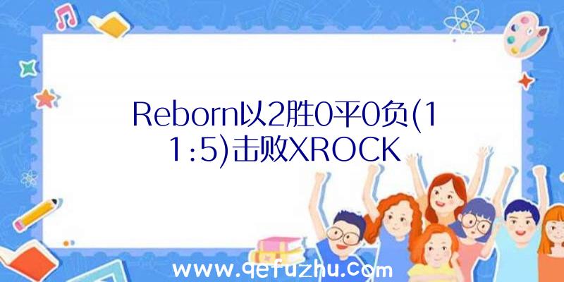 Reborn以2胜0平0负(11:5)击败XROCK