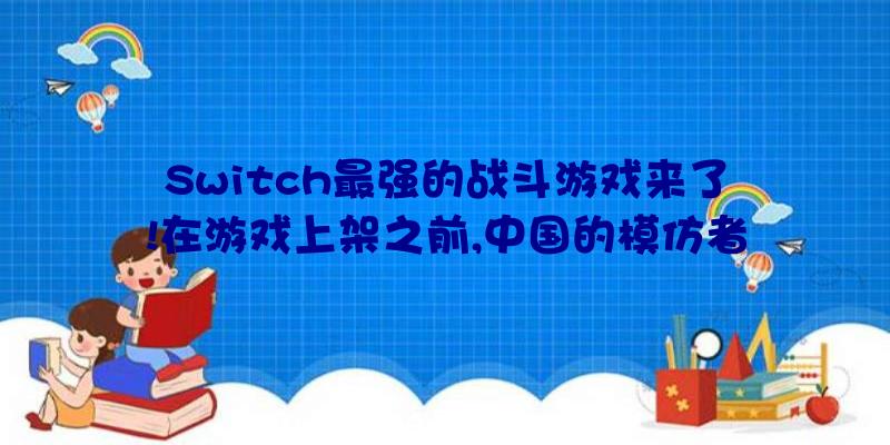 Switch最强的战斗游戏来了!在游戏上架之前,中国的模仿者