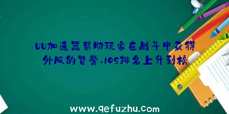 UU加速器帮助玩家在战斗中获得外服的赞誉,IOS排名上升到榜