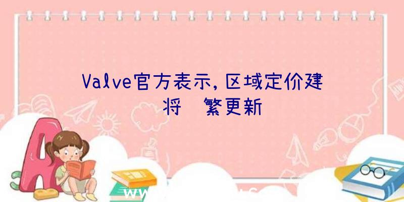 Valve官方表示,区域定价建议将频繁更新