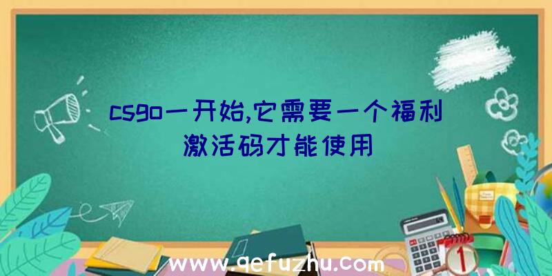 csgo一开始,它需要一个福利激活码才能使用