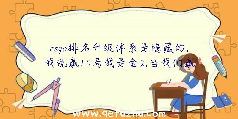 csgo排名升级体系是隐藏的,我说赢10局我是金2,当我们赢