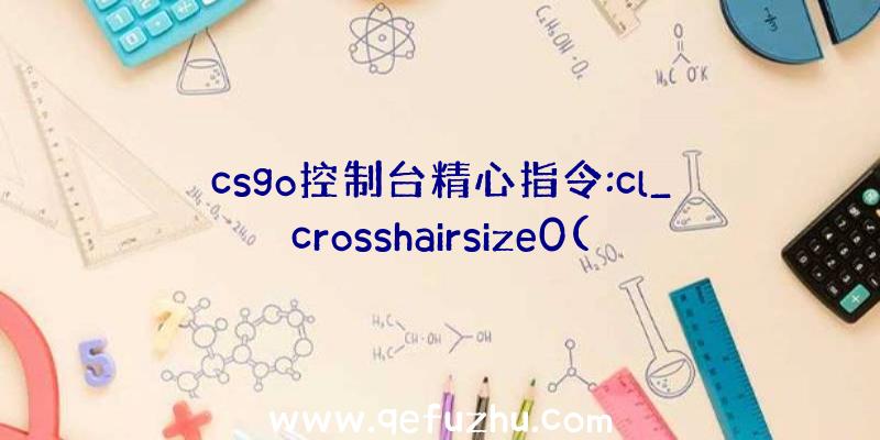 csgo控制台精心指令:cl_crosshairsize0(